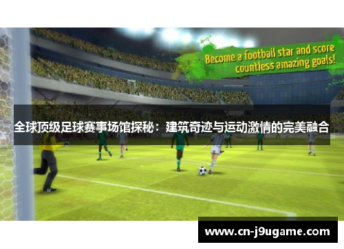 全球顶级足球赛事场馆探秘：建筑奇迹与运动激情的完美融合