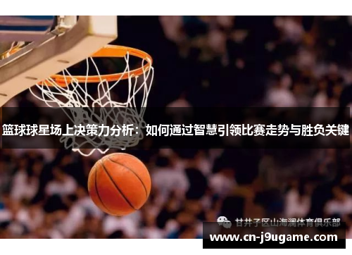 篮球球星场上决策力分析：如何通过智慧引领比赛走势与胜负关键