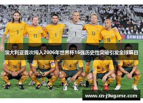 澳大利亚首次闯入2006年世界杯16强历史性突破引发全球瞩目