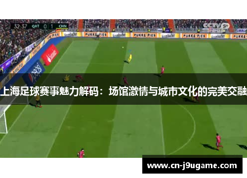 上海足球赛事魅力解码：场馆激情与城市文化的完美交融