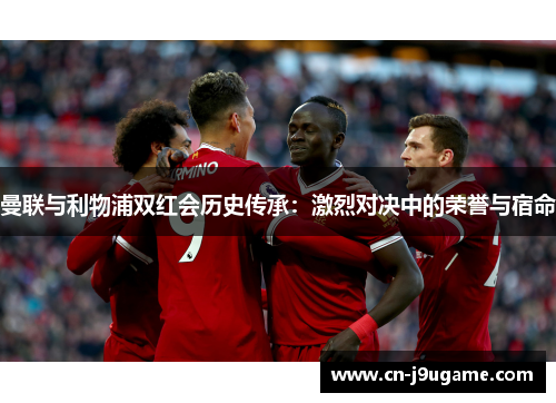 曼联与利物浦双红会历史传承：激烈对决中的荣誉与宿命