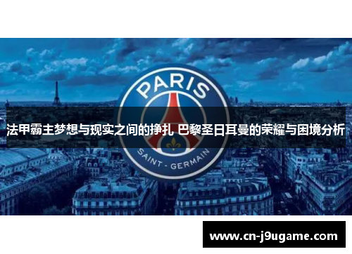 法甲霸主梦想与现实之间的挣扎 巴黎圣日耳曼的荣耀与困境分析