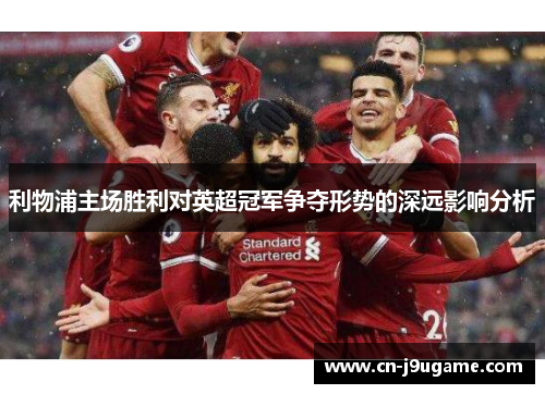 利物浦主场胜利对英超冠军争夺形势的深远影响分析