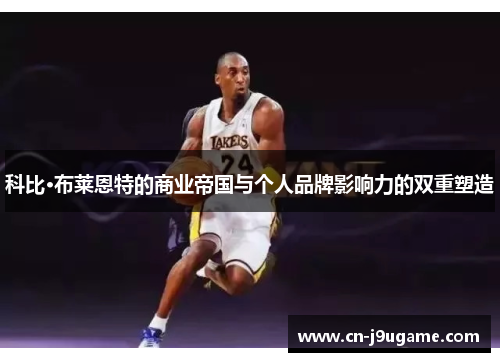 科比·布莱恩特的商业帝国与个人品牌影响力的双重塑造