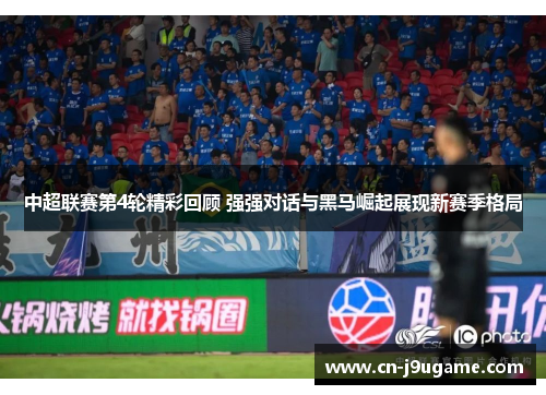 中超联赛第4轮精彩回顾 强强对话与黑马崛起展现新赛季格局
