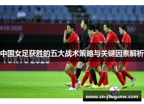 中国女足获胜的五大战术策略与关键因素解析