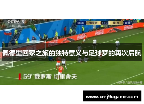 佩德里回家之旅的独特意义与足球梦的再次启航