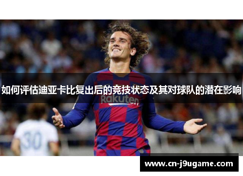 如何评估迪亚卡比复出后的竞技状态及其对球队的潜在影响