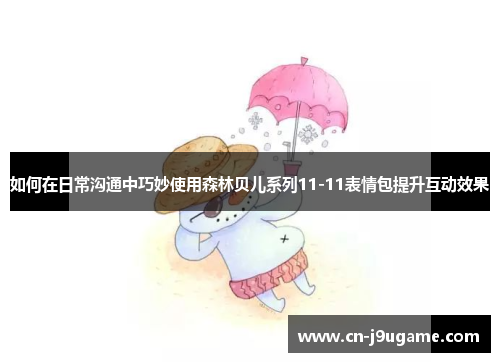 如何在日常沟通中巧妙使用森林贝儿系列11-11表情包提升互动效果