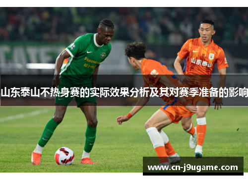 山东泰山不热身赛的实际效果分析及其对赛季准备的影响