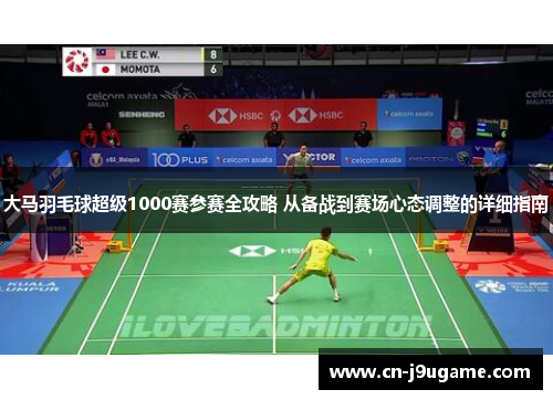大马羽毛球超级1000赛参赛全攻略 从备战到赛场心态调整的详细指南