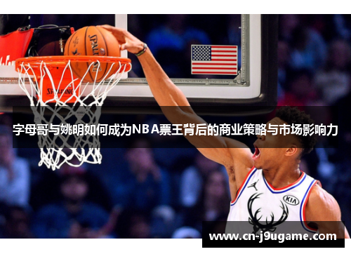 字母哥与姚明如何成为NBA票王背后的商业策略与市场影响力