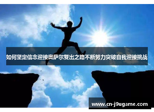 如何坚定信念迎接奥萨尔复出之路不断努力突破自我迎接挑战