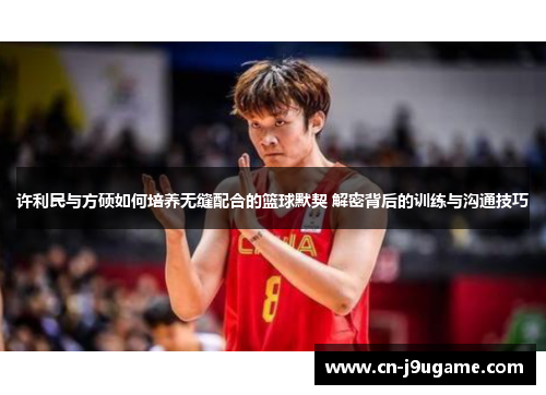 许利民与方硕如何培养无缝配合的篮球默契 解密背后的训练与沟通技巧