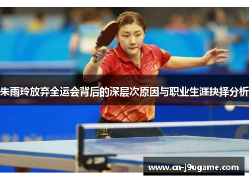 朱雨玲放弃全运会背后的深层次原因与职业生涯抉择分析