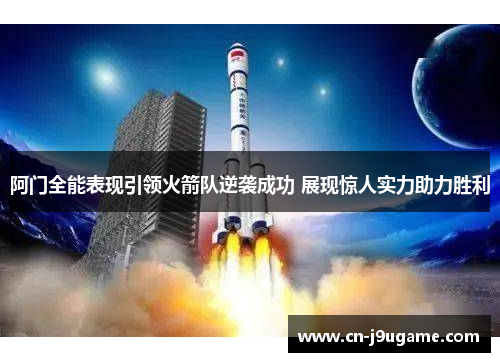阿门全能表现引领火箭队逆袭成功 展现惊人实力助力胜利